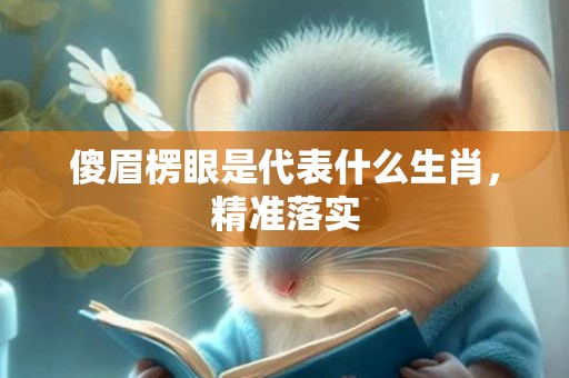 傻眉楞眼是代表什么生肖，精准落实