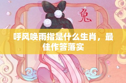 呼风唤雨指是什么生肖，最佳作答落实