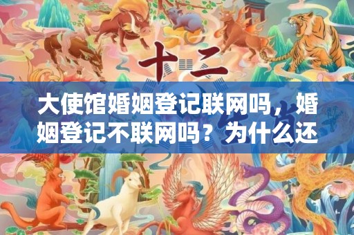 大使馆婚姻登记联网吗，婚姻登记不联网吗？为什么还有重婚的？婚姻登记信息是否全国联网