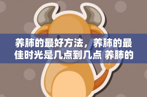 养肺的最好方法，养肺的最佳时光是几点到几点 养肺的最佳时光是几点到几点