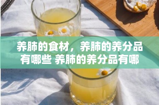 养肺的食材，养肺的养分品有哪些 养肺的养分品有哪些