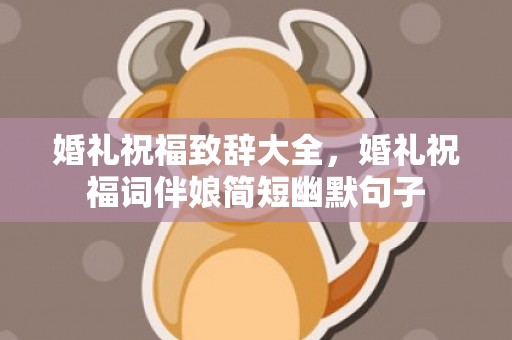 婚礼祝福致辞大全，婚礼祝福词伴娘简短幽默句子