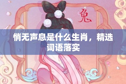悄无声息是什么生肖，精选词语落实