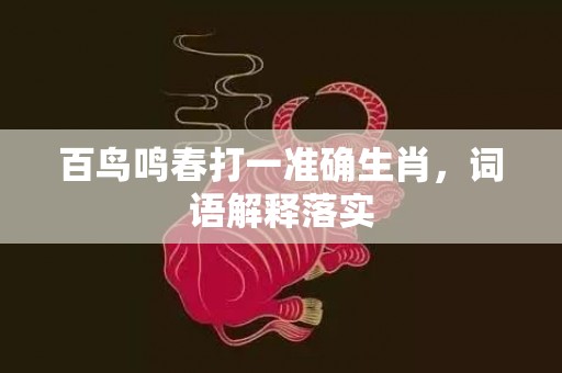 百鸟鸣春打一准确生肖，词语解释落实