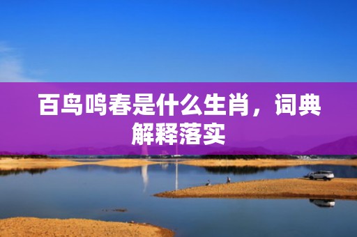 百鸟鸣春是什么生肖，词典解释落实