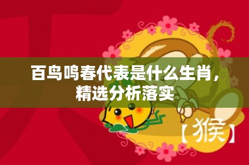 百鸟鸣春代表是什么生肖，精选分析落实