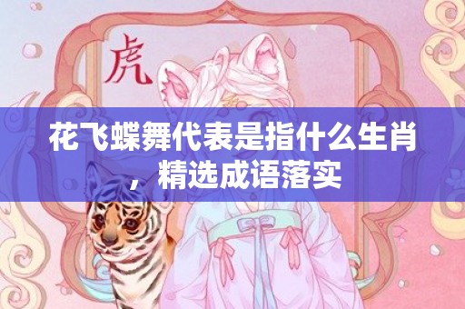 花飞蝶舞代表是指什么生肖，精选成语落实