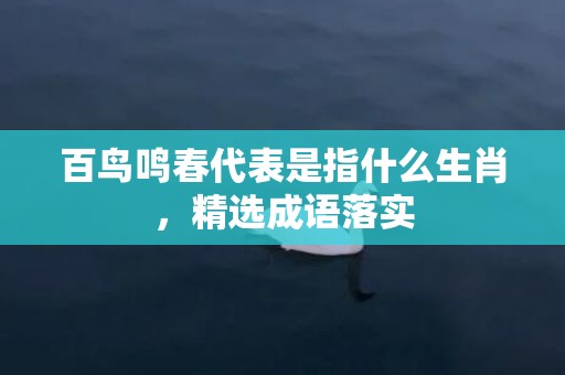 百鸟鸣春代表是指什么生肖，精选成语落实