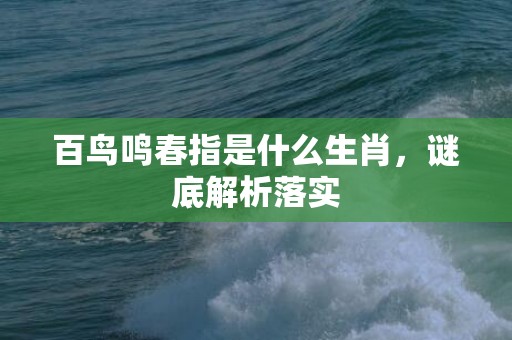 百鸟鸣春指是什么生肖，谜底解析落实