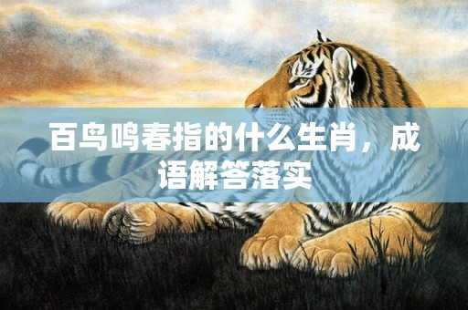 百鸟鸣春指的什么生肖，成语解答落实