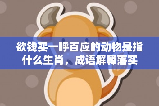 欲钱买一呼百应的动物是指什么生肖，成语解释落实
