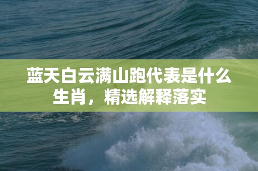 蓝天白云满山跑代表是什么生肖，精选解释落实