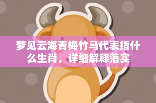 梦见云海青梅竹马代表指什么生肖，详细解释落实