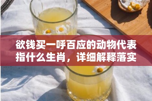 欲钱买一呼百应的动物代表指什么生肖，详细解释落实