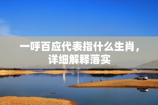 一呼百应代表指什么生肖，详细解释落实