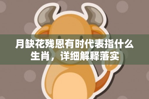 月缺花残恩有时代表指什么生肖，详细解释落实