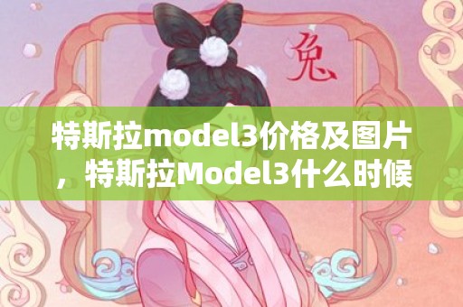 特斯拉model3价格及图片，特斯拉Model3什么时候换代最新消息