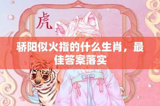 骄阳似火指的什么生肖，最佳答案落实