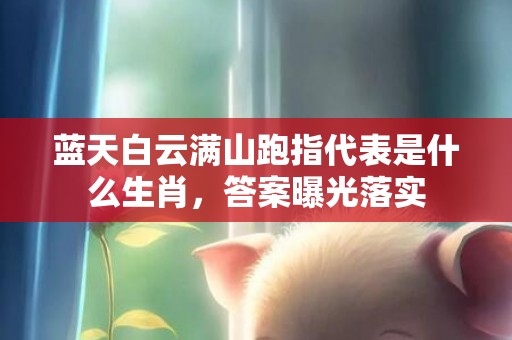 蓝天白云满山跑指代表是什么生肖，答案曝光落实