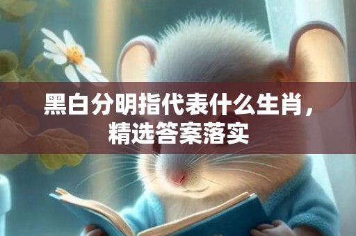 黑白分明指代表什么生肖，精选答案落实