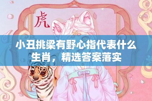 小丑挑梁有野心指代表什么生肖，精选答案落实