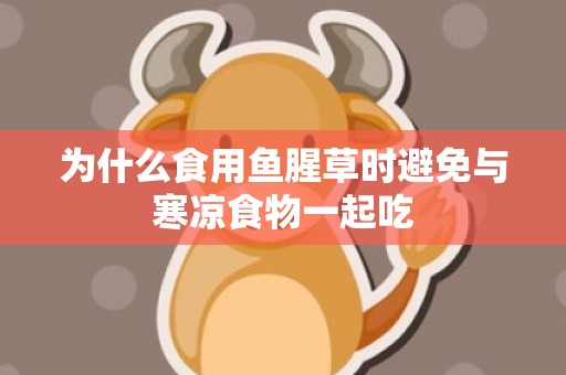为什么食用鱼腥草时避免与寒凉食物一起吃