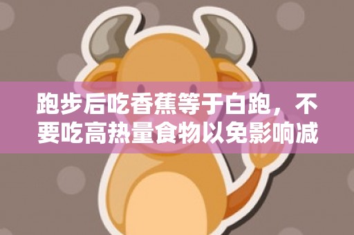 跑步后吃香蕉等于白跑，不要吃高热量食物以免影响减肥效果
