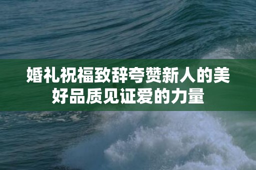 婚礼祝福致辞夸赞新人的美好品质见证爱的力量
