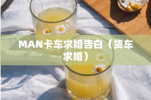 MAN卡车求婚告白（货车求婚）