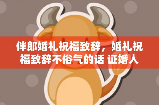伴郎婚礼祝福致辞，婚礼祝福致辞不俗气的话 证婚人致辞简短