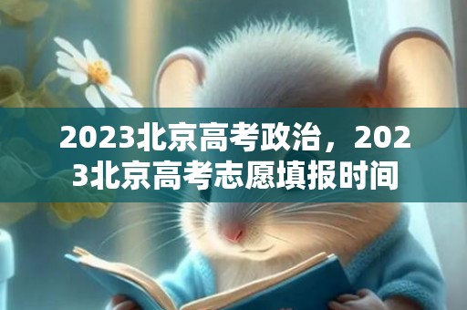 2023北京高考政治，2023北京高考志愿填报时间