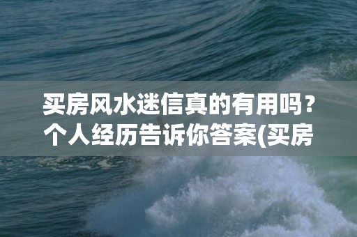买房风水迷信真的有用吗？个人经历告诉你答案(买房风水知识住几楼最旺你)