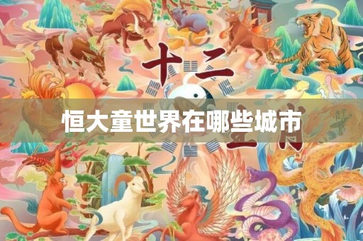 恒大童世界在哪些城市
