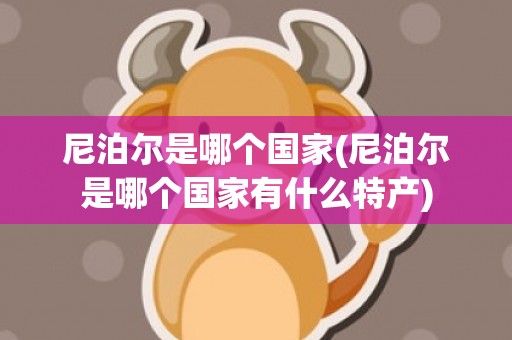 尼泊尔是哪个国家(尼泊尔是哪个国家有什么特产)