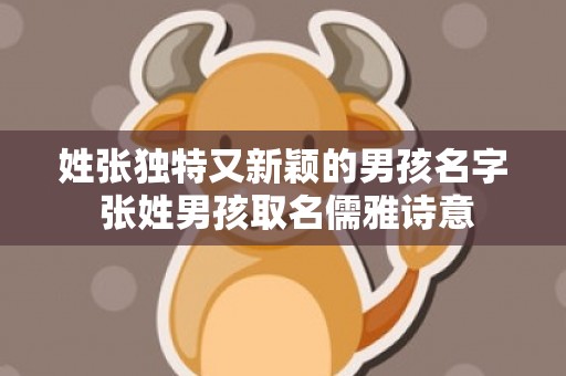 姓张独特又新颖的男孩名字 张姓男孩取名儒雅诗意