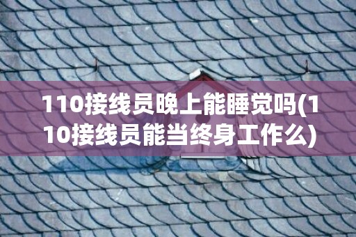 110接线员晚上能睡觉吗(110接线员能当终身工作么)