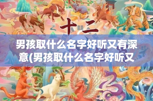 男孩取什么名字好听又有深意(男孩取什么名字好听又有贵气)
