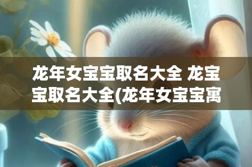 龙年女宝宝取名大全 龙宝宝取名大全(龙年女宝宝寓意好名字)