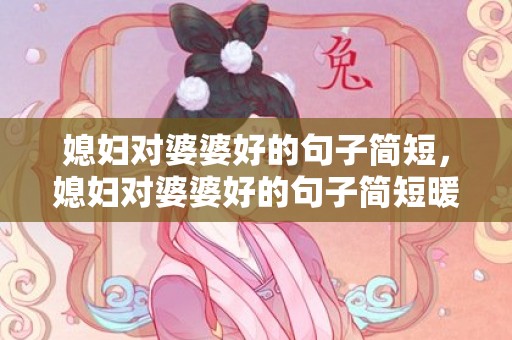 媳妇对婆婆好的句子简短，媳妇对婆婆好的句子简短暖心，儿媳感谢公婆的话简短