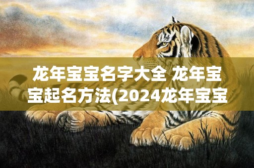 龙年宝宝名字大全 龙年宝宝起名方法(2024龙年宝宝名字大全)