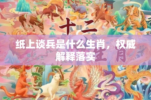 纸上谈兵是什么生肖，权威解释落实