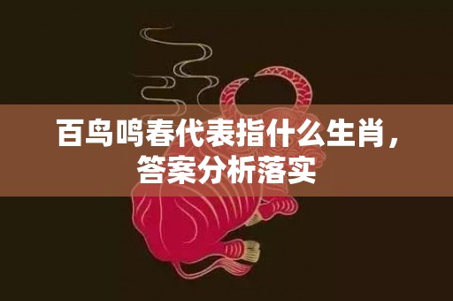 百鸟鸣春代表指什么生肖，答案分析落实