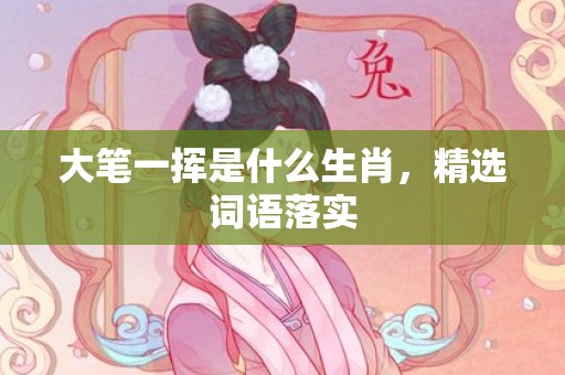 大笔一挥是什么生肖，精选词语落实