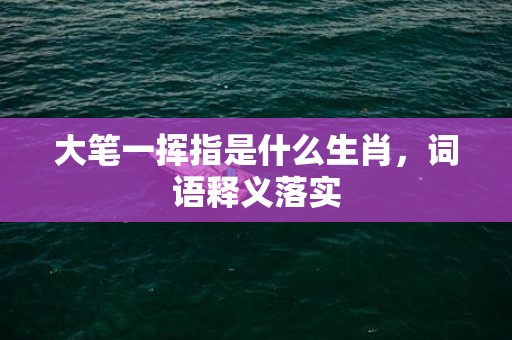 大笔一挥指是什么生肖，词语释义落实