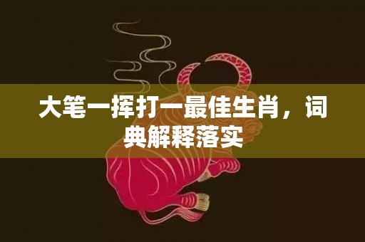 大笔一挥打一最佳生肖，词典解释落实