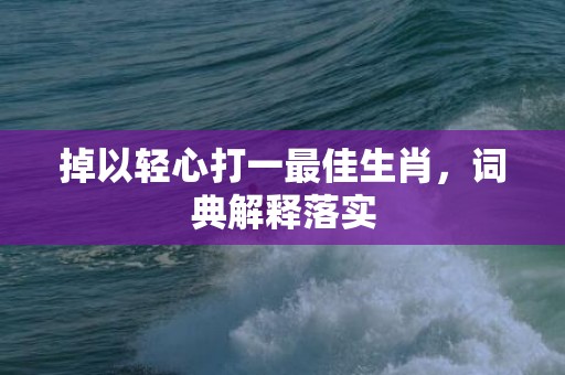掉以轻心打一最佳生肖，词典解释落实