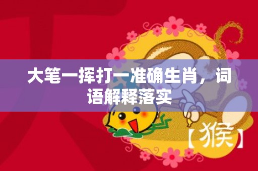 大笔一挥打一准确生肖，词语解释落实