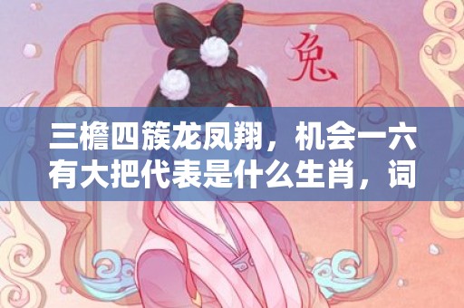 三檐四簇龙凤翔，机会一六有大把代表是什么生肖，词语解答落实