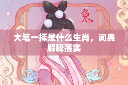 大笔一挥是什么生肖，词典解释落实