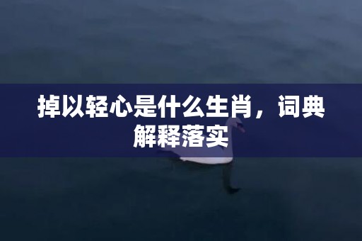 掉以轻心是什么生肖，词典解释落实